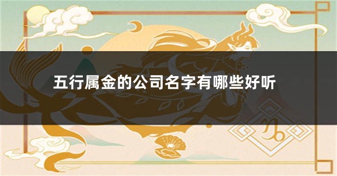 五行属金的公司名字有哪些好听