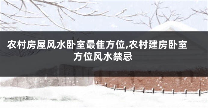 农村房屋风水卧室最隹方位,农村建房卧室方位风水禁忌