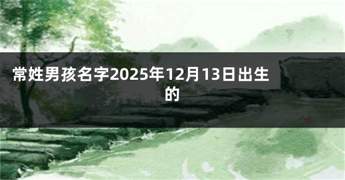 常姓男孩名字2025年12月13日出生的