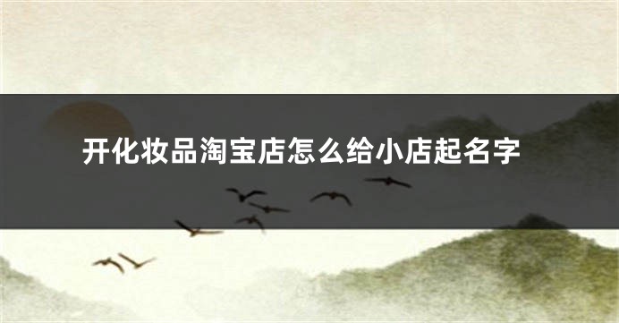 开化妆品淘宝店怎么给小店起名字