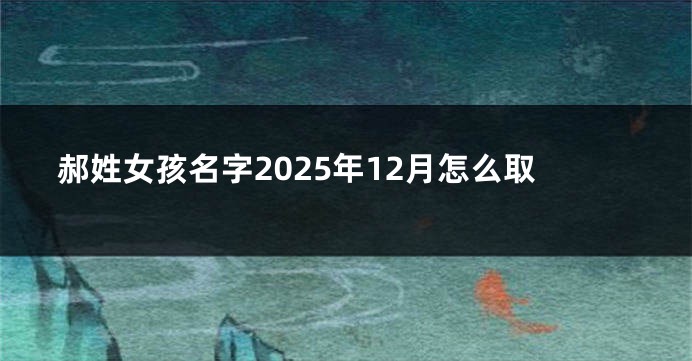 郝姓女孩名字2025年12月怎么取