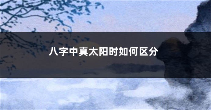 八字中真太阳时如何区分