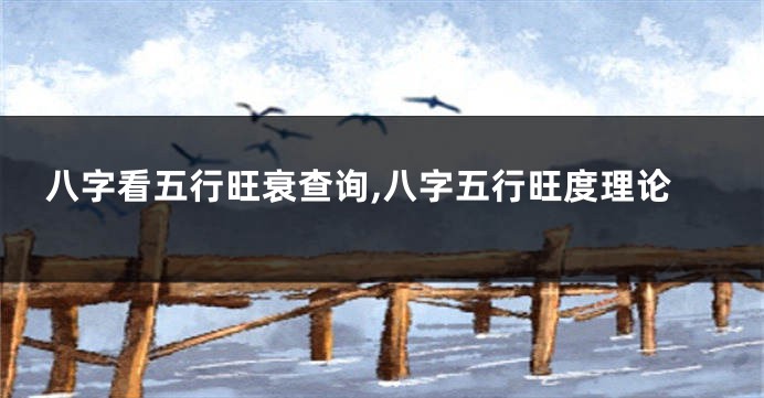八字看五行旺衰查询,八字五行旺度理论