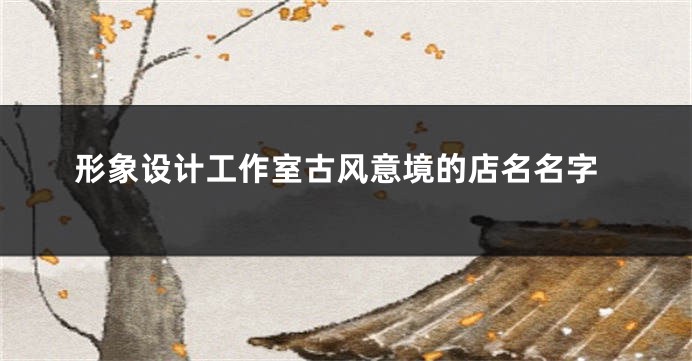 形象设计工作室古风意境的店名名字
