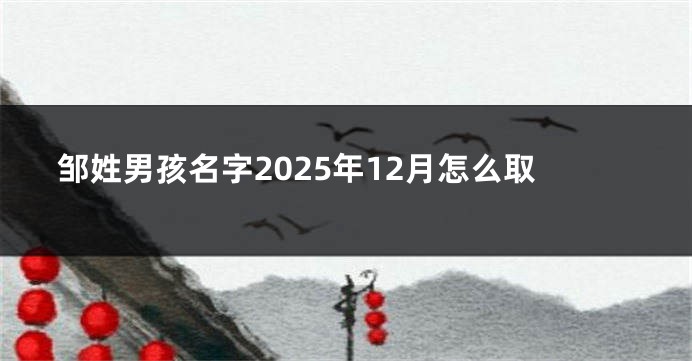 邹姓男孩名字2025年12月怎么取