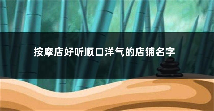 按摩店好听顺口洋气的店铺名字
