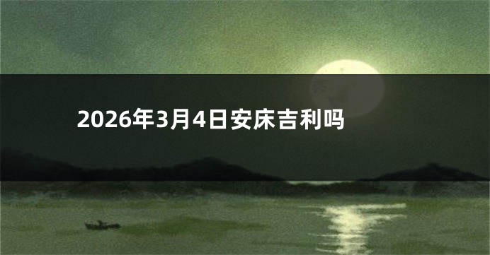 2026年3月4日安床吉利吗