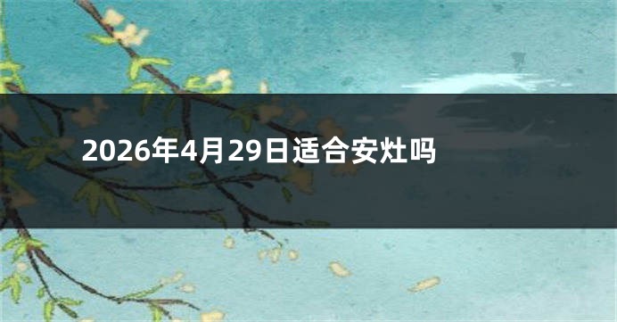 2026年4月29日适合安灶吗
