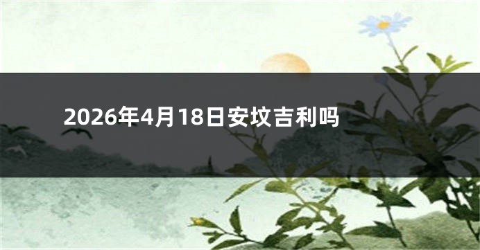 2026年4月18日安坟吉利吗