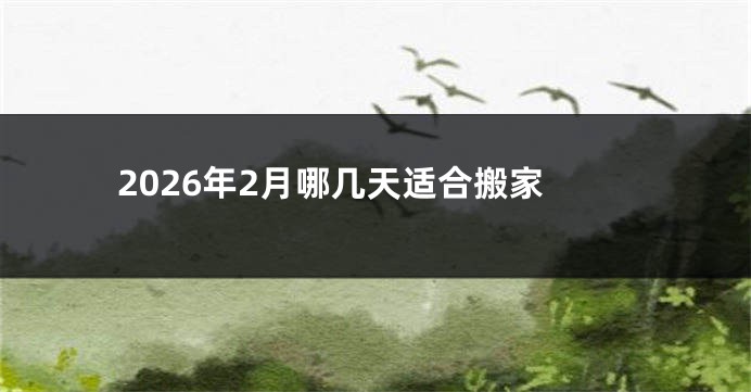 2026年2月哪几天适合搬家