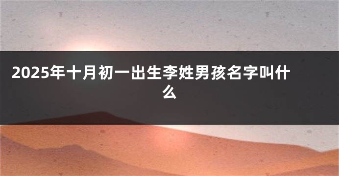 2025年十月初一出生李姓男孩名字叫什么