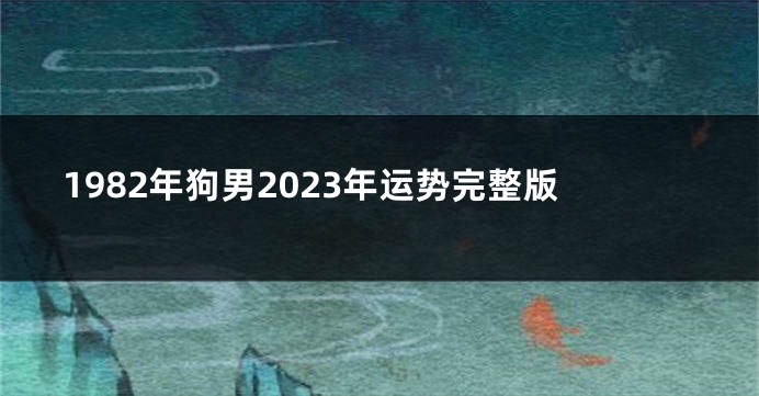1982年狗男2023年运势完整版