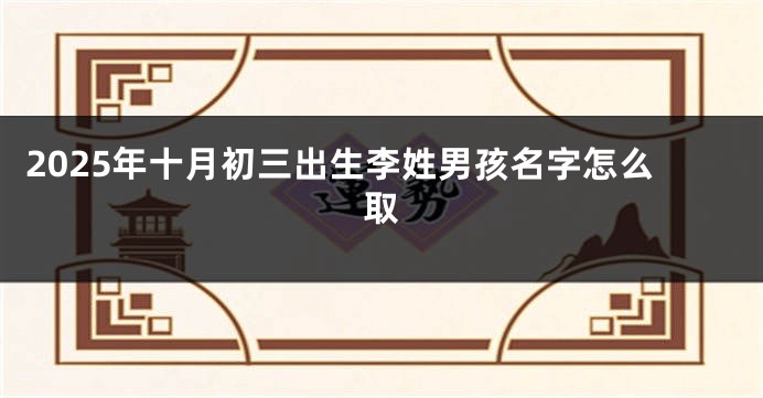 2025年十月初三出生李姓男孩名字怎么取