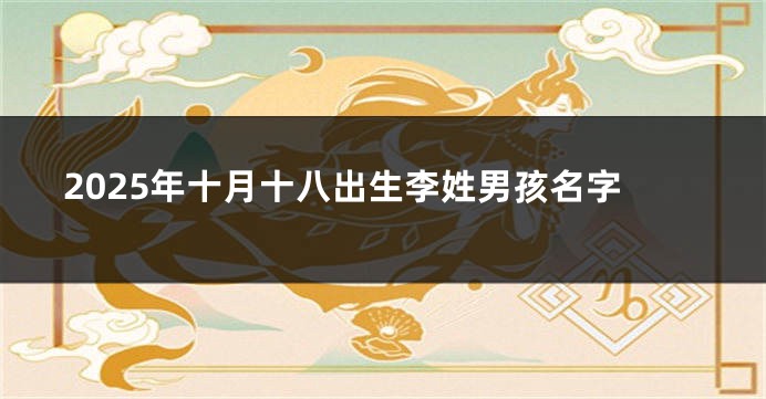 2025年十月十八出生李姓男孩名字