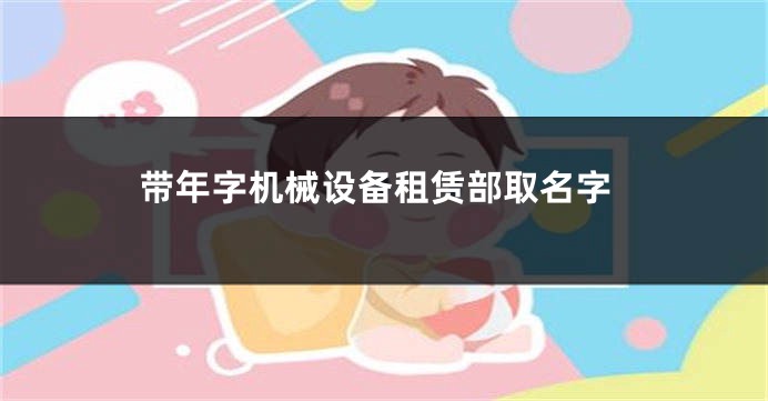 带年字机械设备租赁部取名字