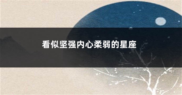 看似坚强内心柔弱的星座