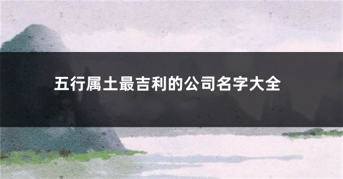 五行属土最吉利的公司名字大全
