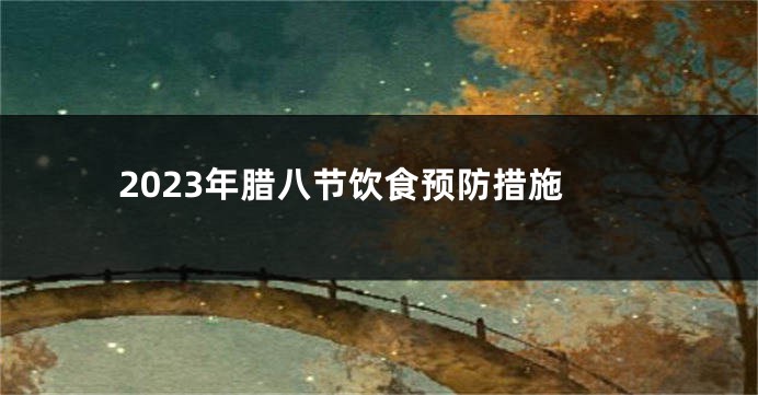 2023年腊八节饮食预防措施