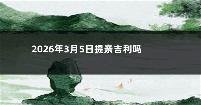 2026年3月5日提亲吉利吗