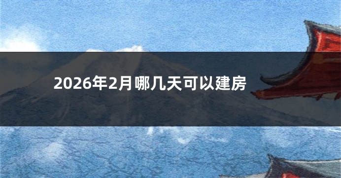 2026年2月哪几天可以建房