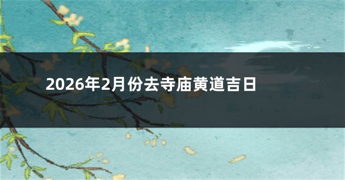 2026年2月份去寺庙黄道吉日