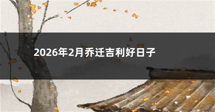 2026年2月乔迁吉利好日子
