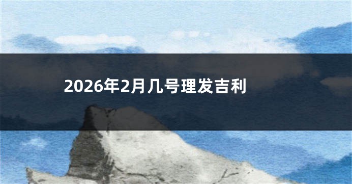 2026年2月几号理发吉利