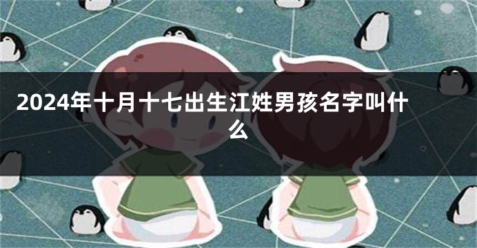 2024年十月十七出生江姓男孩名字叫什么