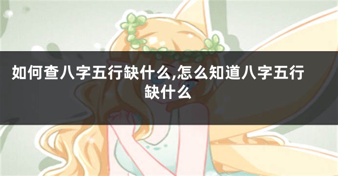 如何查八字五行缺什么,怎么知道八字五行缺什么