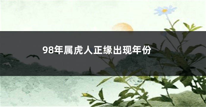 98年属虎人正缘出现年份