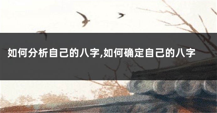 如何分析自己的八字,如何确定自己的八字