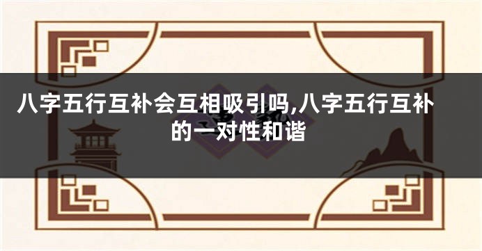 八字五行互补会互相吸引吗,八字五行互补的一对性和谐