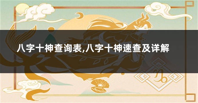 八字十神查询表,八字十神速查及详解