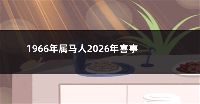 1966年属马人2026年喜事