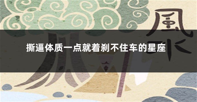 撕逼体质一点就着刹不住车的星座