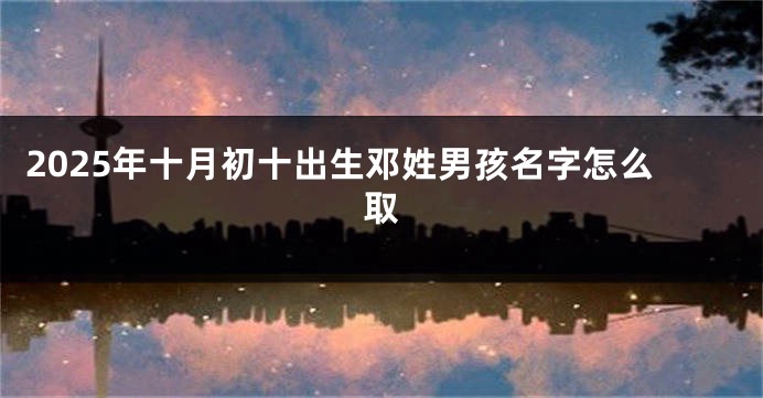 2025年十月初十出生邓姓男孩名字怎么取