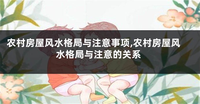农村房屋风水格局与注意事项,农村房屋风水格局与注意的关系