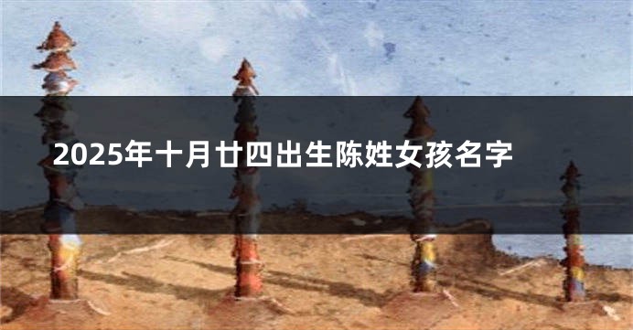 2025年十月廿四出生陈姓女孩名字