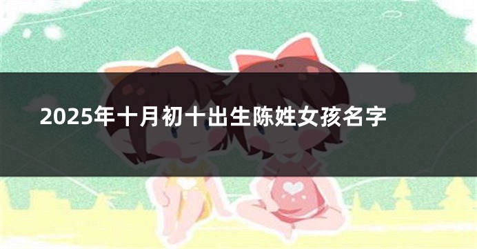 2025年十月初十出生陈姓女孩名字