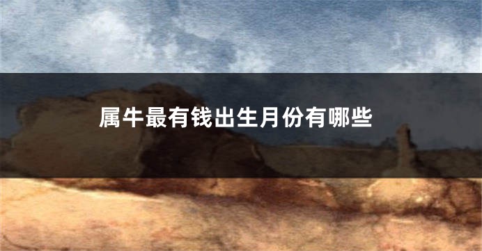 属牛最有钱出生月份有哪些
