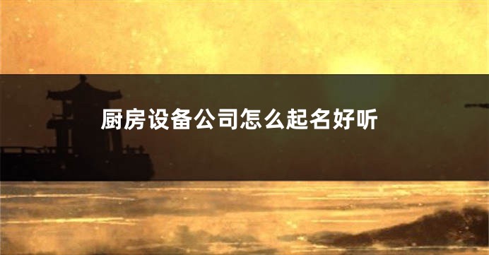 厨房设备公司怎么起名好听