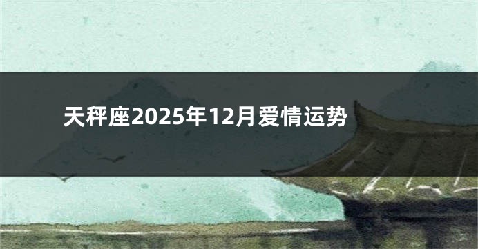 天秤座2025年12月爱情运势