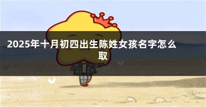 2025年十月初四出生陈姓女孩名字怎么取