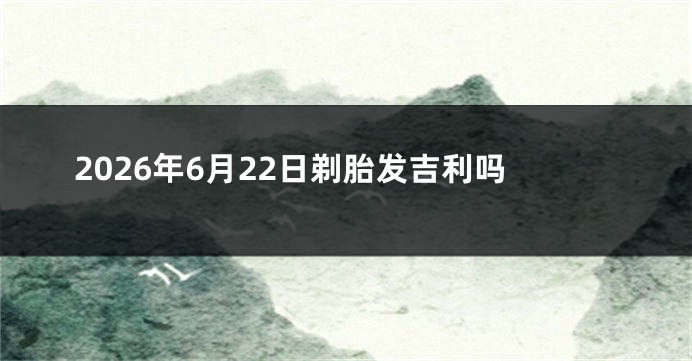2026年6月22日剃胎发吉利吗