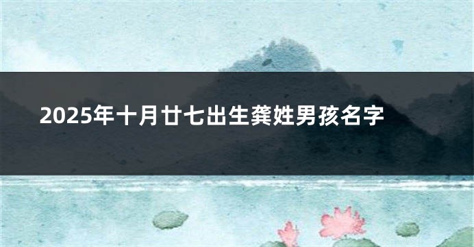 2025年十月廿七出生龚姓男孩名字