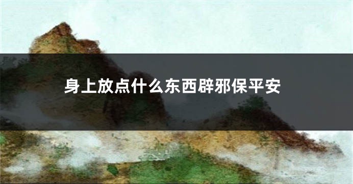 身上放点什么东西辟邪保平安