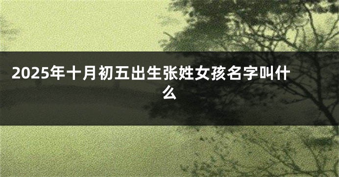 2025年十月初五出生张姓女孩名字叫什么