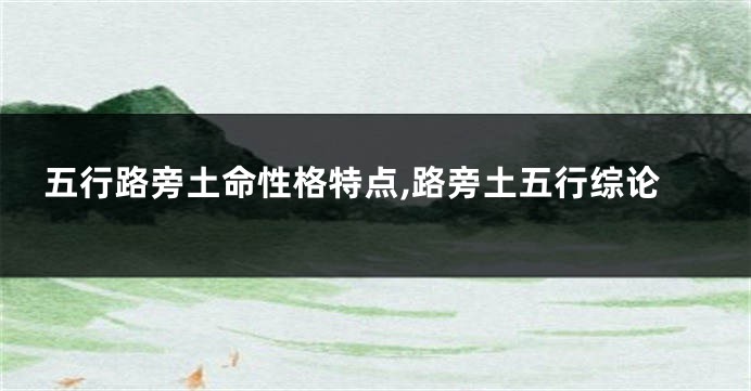 五行路旁土命性格特点,路旁土五行综论