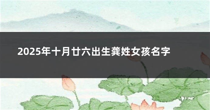 2025年十月廿六出生龚姓女孩名字