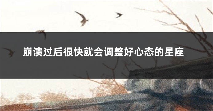 崩溃过后很快就会调整好心态的星座
